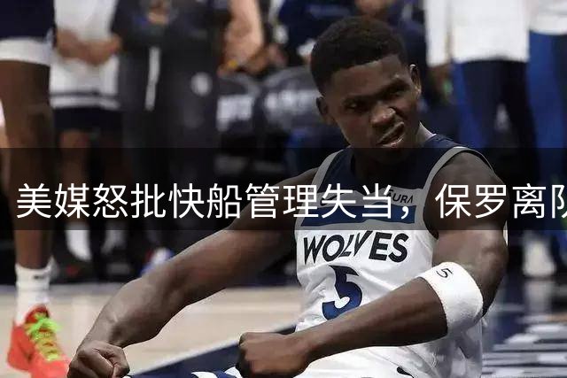 美媒怒批快船管理失当，保罗离队引热议